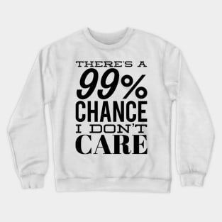 There's A 99% Chance I Don't Care. Funny Sarcastic Quote. Crewneck Sweatshirt